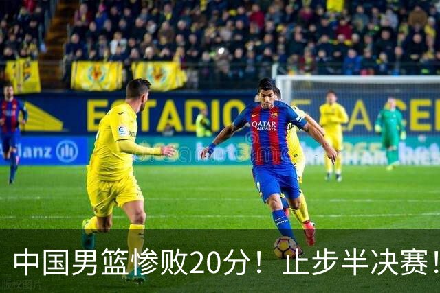 中国男篮惨败20分！止步半决赛！事实证明：中国男篮需要杨瀚森