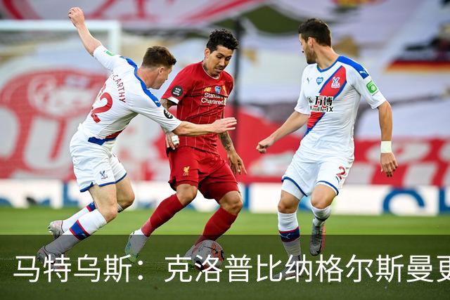 马特乌斯：克洛普比纳格尔斯曼更活跃，他倾尽所有让成功尽快回归